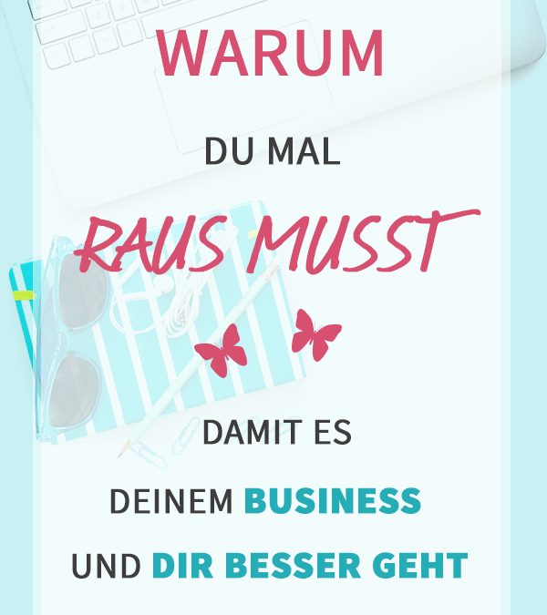 Warum du mal raus musst … damit es deinem Business und dir besser geht